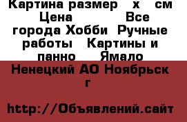 Картина размер 40х60 см › Цена ­ 6 500 - Все города Хобби. Ручные работы » Картины и панно   . Ямало-Ненецкий АО,Ноябрьск г.